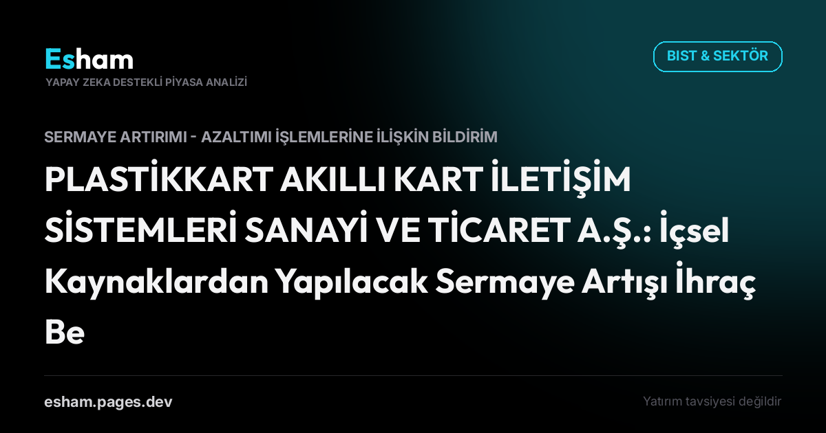 PLASTİKKART AKILLI KART İLETİŞİM SİSTEMLERİ SANAYİ VE TİCARET A.Ş.: İçsel Kaynaklardan Yapılacak Sermaye Artışı İhraç Belgesi Başvurusu Hk.
