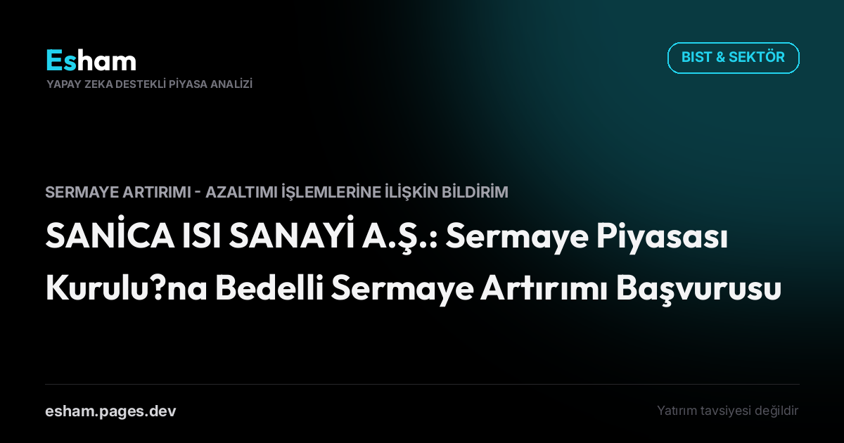 SANİCA ISI SANAYİ A.Ş.: Sermaye Piyasası Kurulu?na Bedelli Sermaye Artırımı Başvurusu