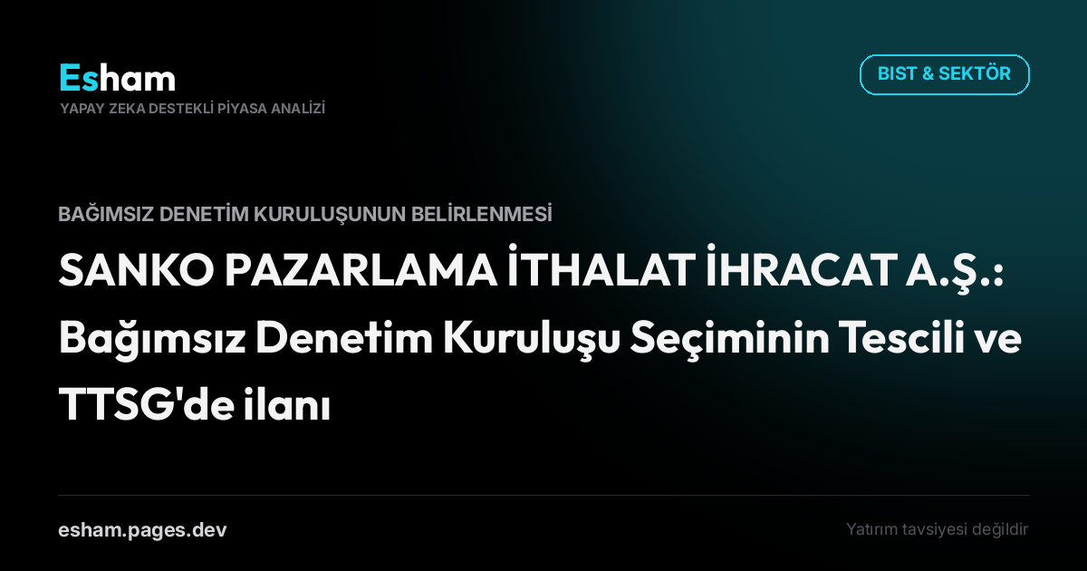 SANKO PAZARLAMA İTHALAT İHRACAT A.Ş.: Bağımsız Denetim Kuruluşu Seçiminin Tescili ve TTSG'de ilanı