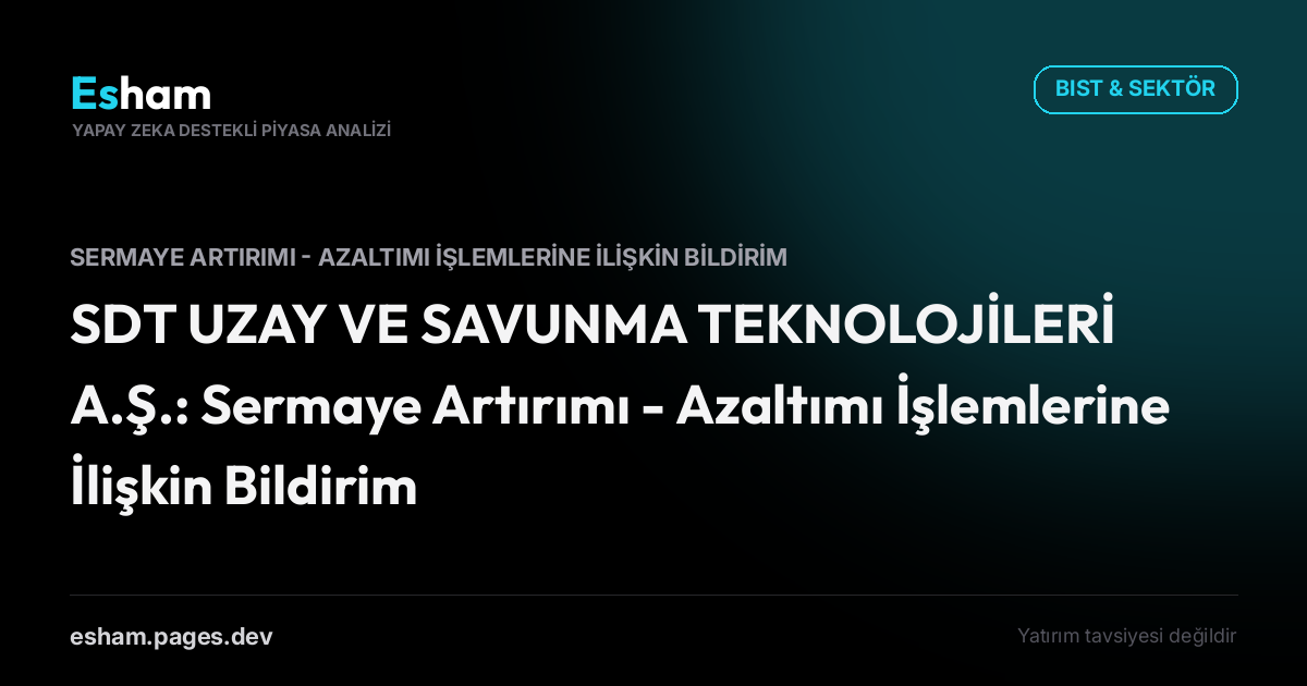 SDT UZAY VE SAVUNMA TEKNOLOJİLERİ A.Ş.: Sermaye Artırımı - Azaltımı İşlemlerine İlişkin Bildirim