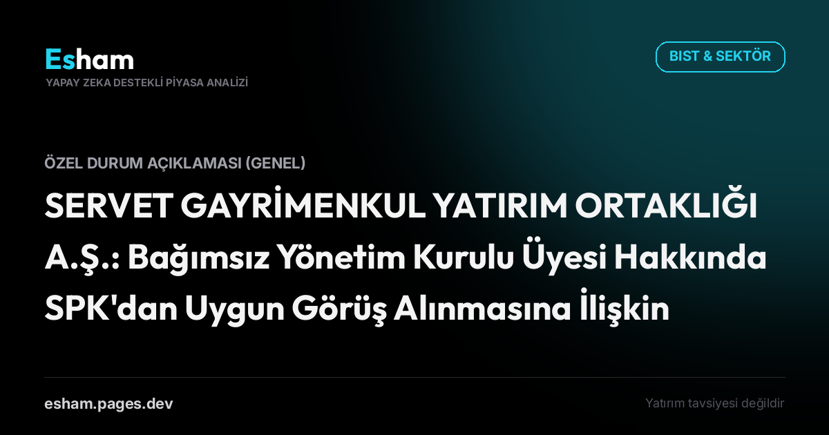SERVET GAYRİMENKUL YATIRIM ORTAKLIĞI A.Ş.: Bağımsız Yönetim Kurulu Üyesi Hakkında SPK'dan Uygun Görüş Alınmasına İlişkin Başvuru