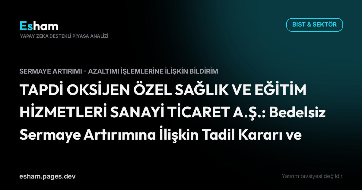 TAPDİ OKSİJEN ÖZEL SAĞLIK VE EĞİTİM HİZMETLERİ SANAYİ TİCARET A.Ş.: Bedelsiz Sermaye Artırımına İlişkin Tadil Kararı ve SPK Başvurusu Hk.