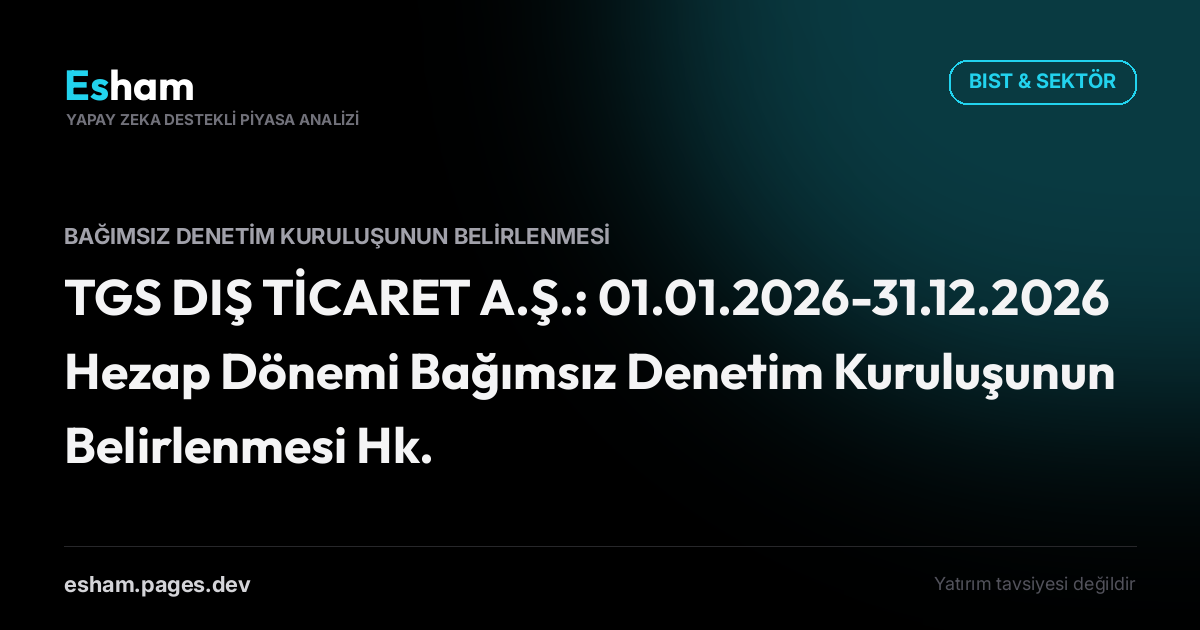 TGS DIŞ TİCARET A.Ş.: 01.01.2026-31.12.2026 Hezap Dönemi Bağımsız Denetim Kuruluşunun Belirlenmesi Hk.