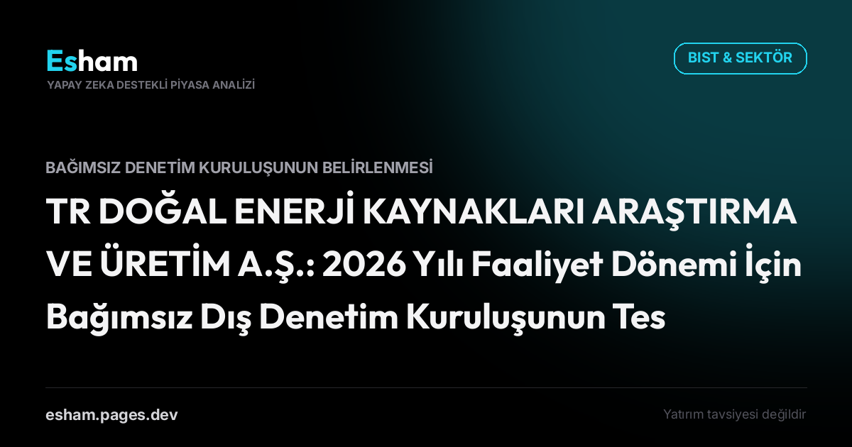 TR DOĞAL ENERJİ KAYNAKLARI ARAŞTIRMA VE ÜRETİM A.Ş.: 2026 Yılı Faaliyet Dönemi İçin Bağımsız Dış Denetim Kuruluşunun Tescili