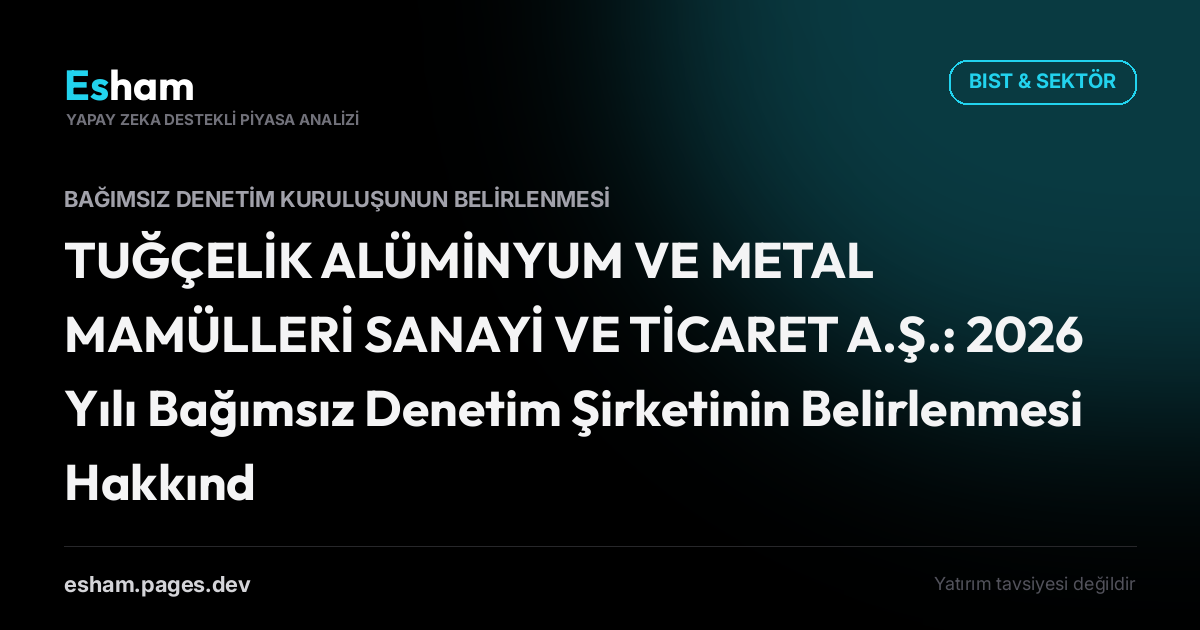 TUĞÇELİK ALÜMİNYUM VE METAL MAMÜLLERİ SANAYİ VE TİCARET A.Ş.: 2026 Yılı Bağımsız Denetim Şirketinin Belirlenmesi Hakkında