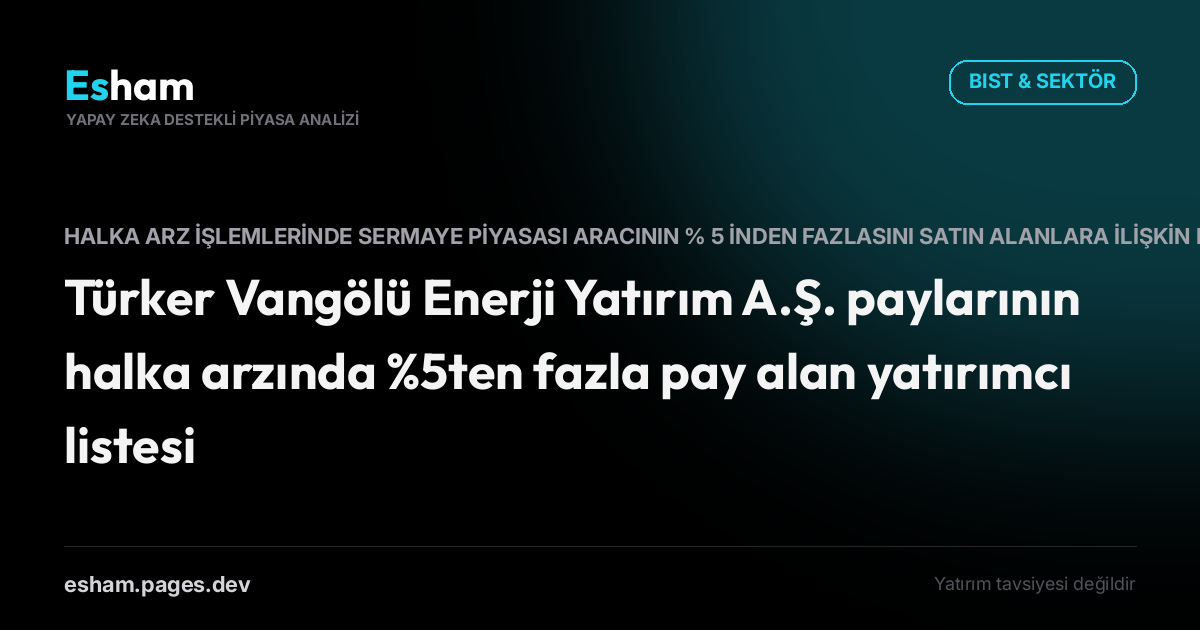 Türker Vangölü Enerji Yatırım A.Ş. paylarının halka arzında %5ten fazla pay alan yatırımcı listesi