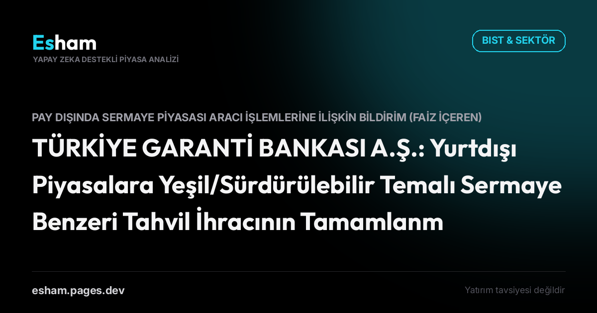 TÜRKİYE GARANTİ BANKASI A.Ş.: Yurtdışı Piyasalara Yeşil/Sürdürülebilir Temalı Sermaye Benzeri Tahvil İhracının Tamamlanması