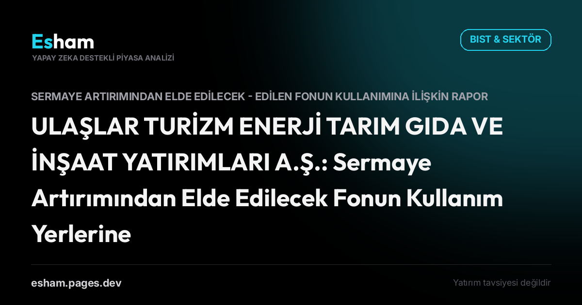 ULAŞLAR TURİZM ENERJİ TARIM GIDA VE İNŞAAT YATIRIMLARI A.Ş.: Sermaye Artırımından Elde Edilecek Fonun Kullanım Yerlerine İlişkin Rapor
