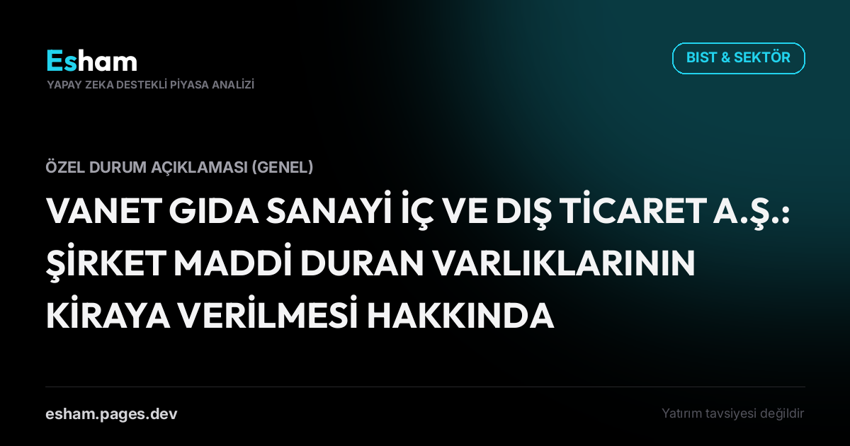 VANET GIDA SANAYİ İÇ VE DIŞ TİCARET A.Ş.: ŞİRKET MADDİ DURAN VARLIKLARININ KİRAYA VERİLMESİ HAKKINDA