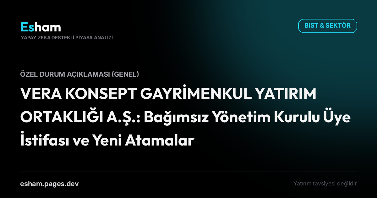 VERA KONSEPT GAYRİMENKUL YATIRIM ORTAKLIĞI A.Ş.: Bağımsız Yönetim Kurulu Üye İstifası ve Yeni Atamalar