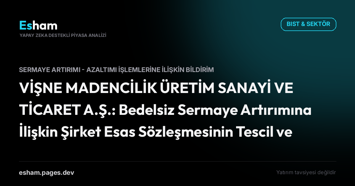 VİŞNE MADENCİLİK ÜRETİM SANAYİ VE TİCARET A.Ş.: Bedelsiz Sermaye Artırımına İlişkin Şirket Esas Sözleşmesinin Tescil ve İlanı
